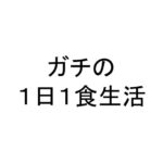 ガチの１日１食生活