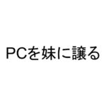 PCを妹に譲る