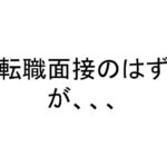 転職面接のはずが、、、