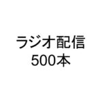 ラジオ配信500本