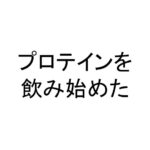 プロテインを飲み始めた