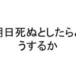 明日死ぬとしたらどうするか