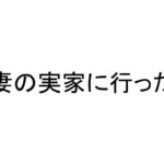 妻と子供がいる妻の実家に行ってきた