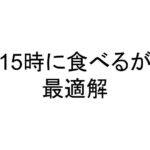 15時に食べるが最適解