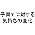 子育てに対する気持ちの変化