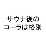 サウナ後のコーラは格別