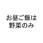 お昼ご飯は野菜のみ