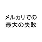 メルカリでの最大の失敗