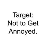 Target: Not to Get Annoyed.