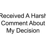 Received A Harsh Comment About My Decision