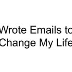 Wrote Emails to Change My Life