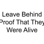 Leave Behind Proof That They Were Alive