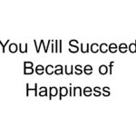 You Will Succeed Because of Happiness