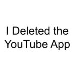 I Deleted the YouTube App