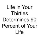 Life in Your Thirties Determines 90 Percent of Your Life