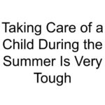 Taking Care of a Child During the Summer Is Very Tough