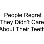 People Regret They Didn’t Care About Their Teeth