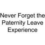 Never Forget the Paternity Leave Experience