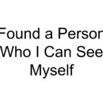 Found a Person Who I Can See Myself