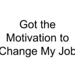 Got the Motivation to Change My Job