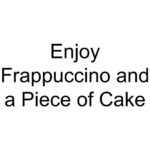 Enjoy Frappuccino and a Piece of Cake