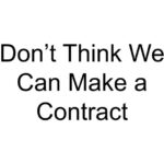 Don’t Think We Can Make a Contract