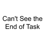 Can’t See the End of Task