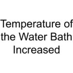 Temperature of the Water Bath Increased