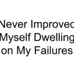 Never Improved Myself Dwelling on My Failures