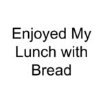 Enjoyed My Lunch with Bread