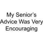 My Senior’s Advice Was Very Encouraging