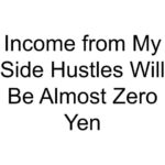 Income from My Side Hustles Will Be Almost Zero Yen