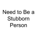 Need to Be a Stubborn Person