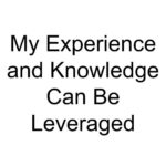 My Experience and Knowledge Can Be Leveraged