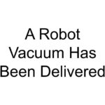 A Robot Vacuum Has Been Delivered