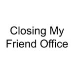 Closing My Friend Office