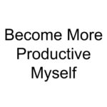 Become More Productive Myself