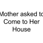 Mother asked to Come to Her House