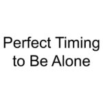 Perfect Timing to Be Alone