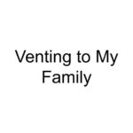 Venting to My Family