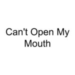 Can’t Open My Mouth