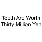 Teeth Are Worth Thirty Million Yen