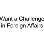 Want a Challenge in Foreign Affairs