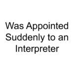 Was Appointed Suddenly to an Interpreter