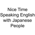 Nice Time Speaking English with Japanese People