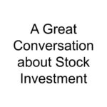 A Great Conversation about Stock Investment