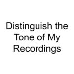 Distinguish the Tone of My Recordings