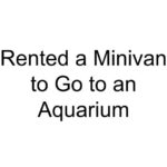 Rented a Minivan to Go to an Aquarium