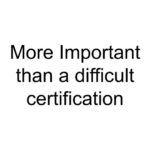 More Important than a difficult certification