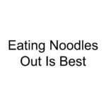 Eating Noodles Out Is Best